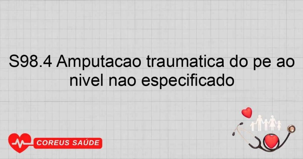 S98.4 Amputação traumática do pé ao nível não especificado S98.4 Amputação traumática do pé ao nível não especificado