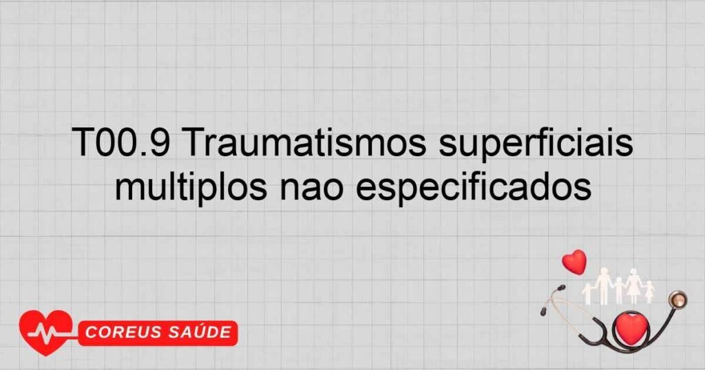 T00.9 Traumatismos superficiais múltiplos não especificados