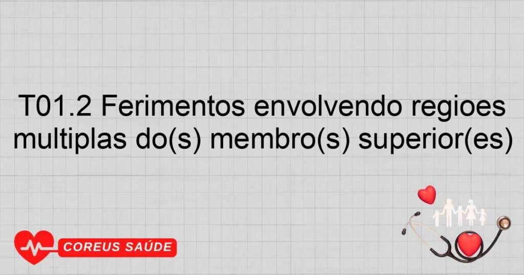 T01.2 Ferimentos envolvendo regiões múltiplas do(s) membro(s) superior(es) T01.2 Ferimentos envolvendo regiões múltiplas do(s) membro(s) superior(es)