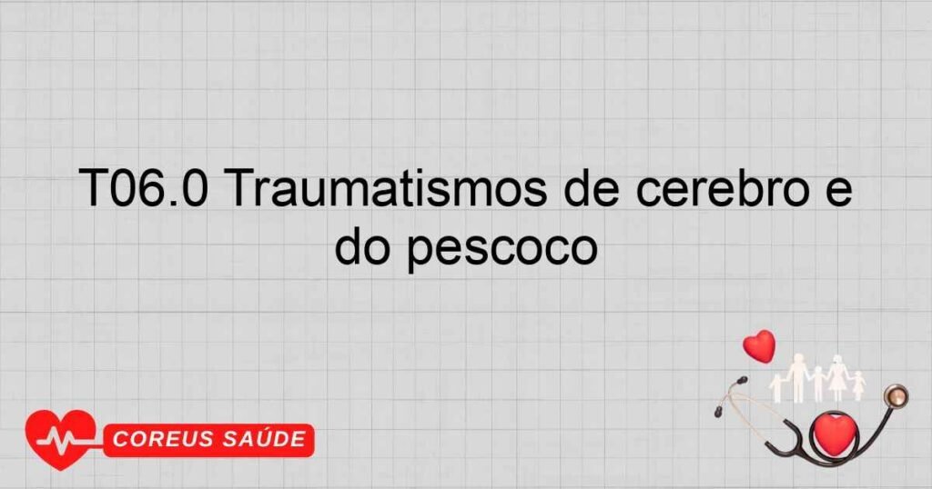 T06.0 Traumatismos de cérebro e nervos cranianos com traumatismos de nervos e da medula espinhal ao nível do pescoço T06.0 Traumatismos de cérebro e nervos cranianos com traumatismos de nervos e da medula espinhal ao nível do pescoço