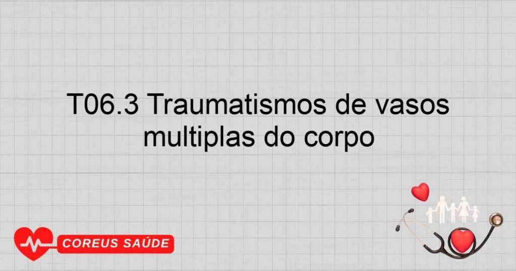 T06.3 Traumatismos de vasos sangüíneos envolvendo regiões múltiplas do corpo