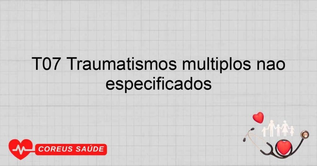 T07 Traumatismos múltiplos não especificados