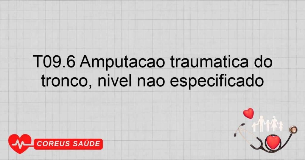 T09.6 Amputação traumática do tronco, nível não especificado