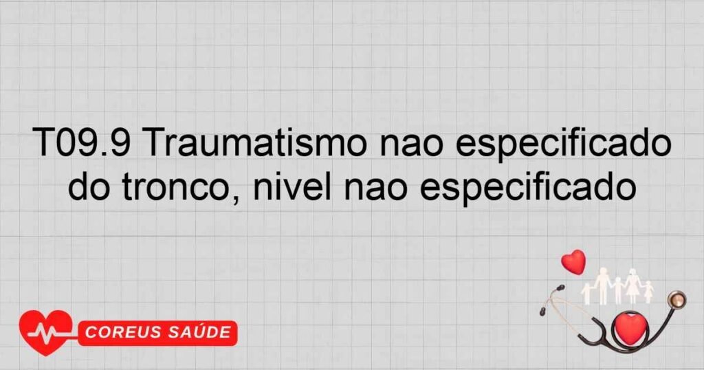 T09.9 Traumatismo não especificado do tronco, nível não especificado