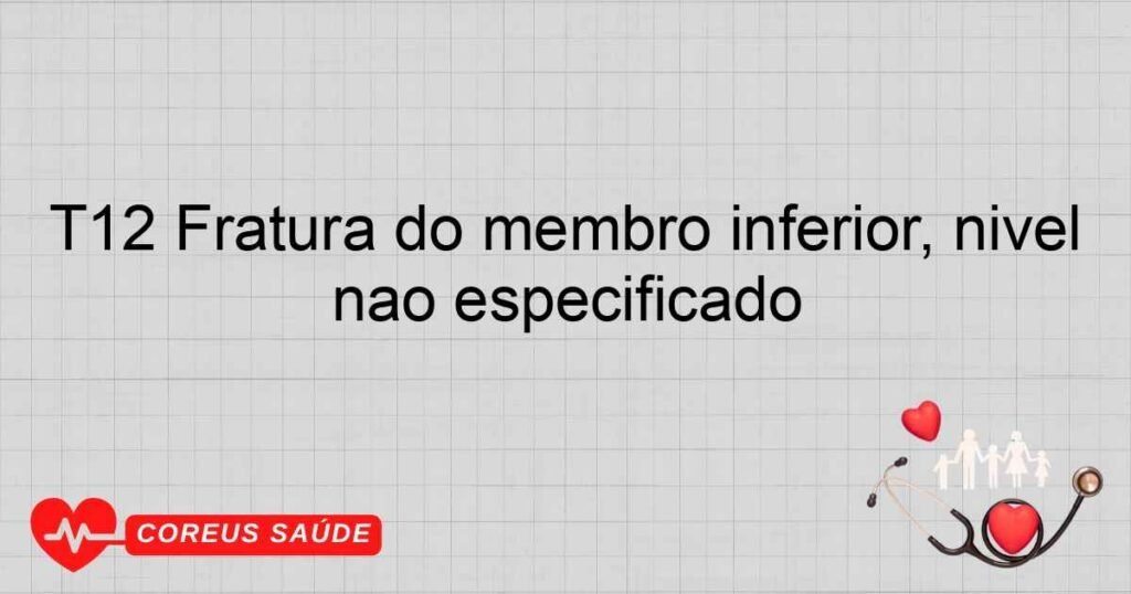 T12 Fratura do membro inferior, nível não especificado