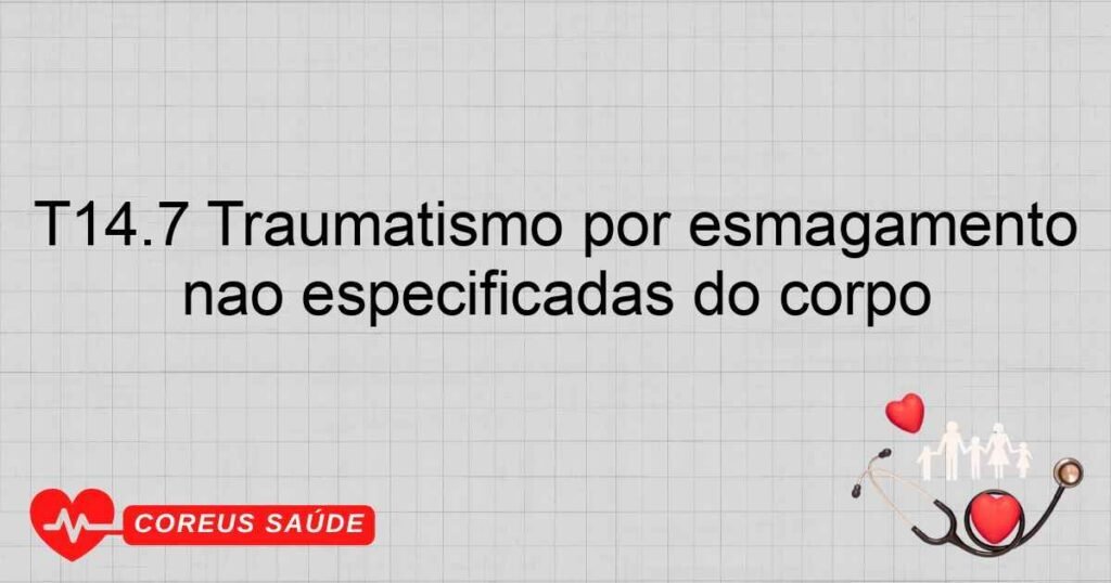 T14.7 Traumatismo por esmagamento e amputação traumática de regiões não especificadas do corpo T14.7 Traumatismo por esmagamento e amputação traumática de regiões não especificadas do corpo