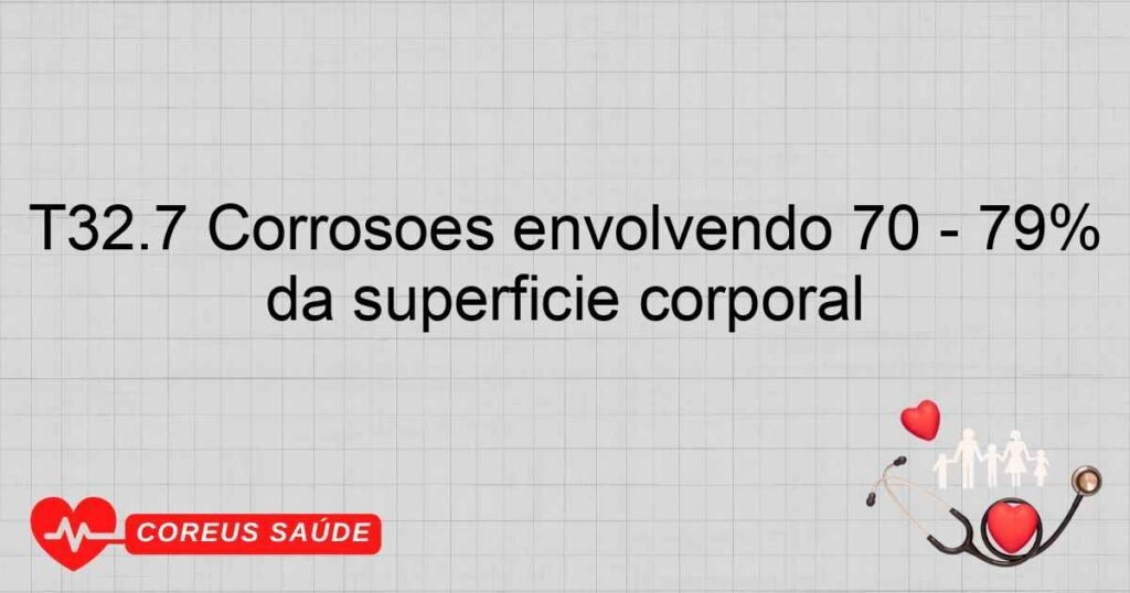 T32.7 Corrosões envolvendo 70 ­ 79% da superfície corporal