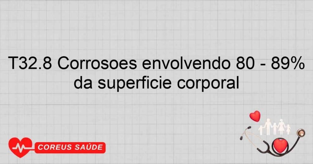 T32.8 Corrosões envolvendo 80 ­ 89% da superfície corporal