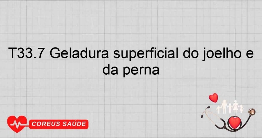 T33.7 Geladura superficial do joelho e da perna T33.7 Geladura superficial do joelho e da perna