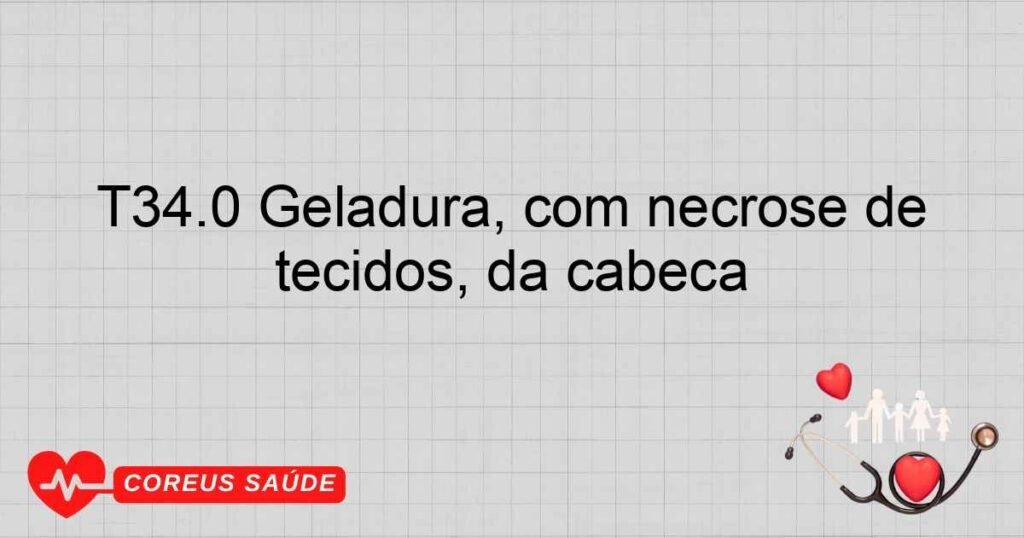 T34.0 Geladura, com necrose de tecidos, da cabeça