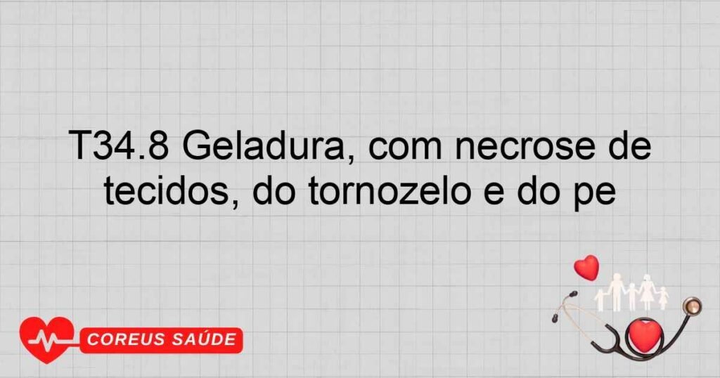 T34.8 Geladura, com necrose de tecidos, do tornozelo e do pé