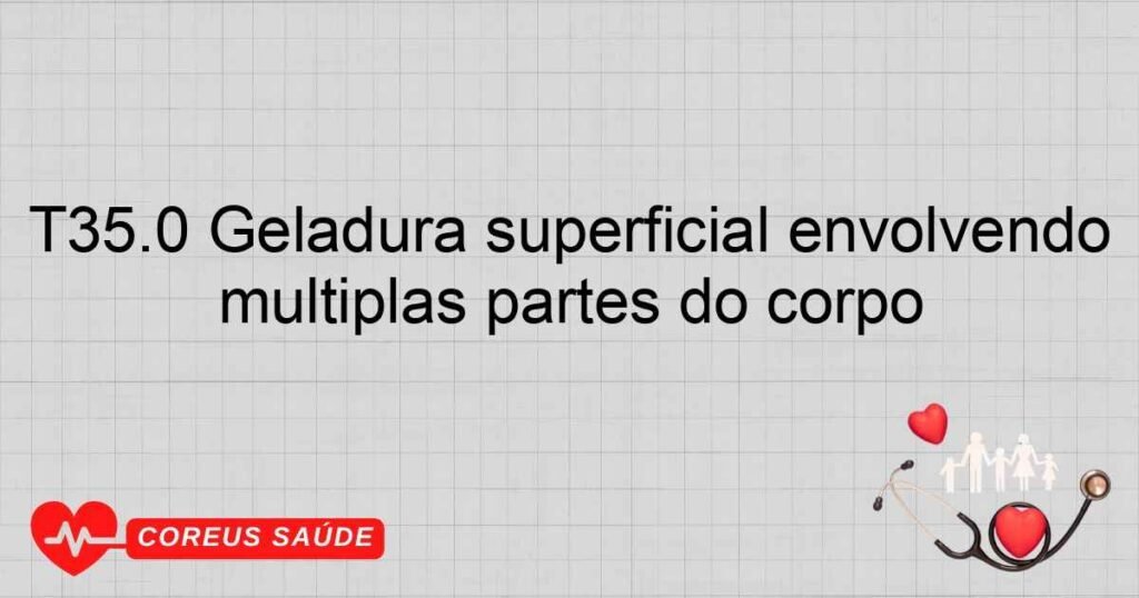 T35.0 Geladura superficial envolvendo múltiplas partes do corpo T35.0 Geladura superficial envolvendo múltiplas partes do corpo
