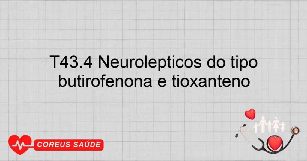 T43.4 Neurolépticos do tipo butirofenona e tioxanteno T43.4 Neurolépticos do tipo butirofenona e tioxanteno