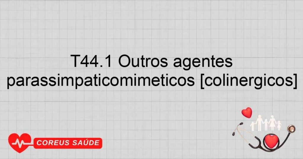 T44.1 Outros agentes parassimpaticomiméticos [colinérgicos]