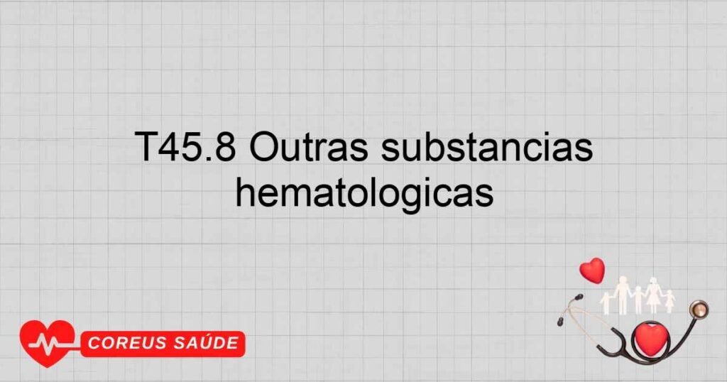 T45.8 Outras substâncias primariamente sistêmicas e hematológicas