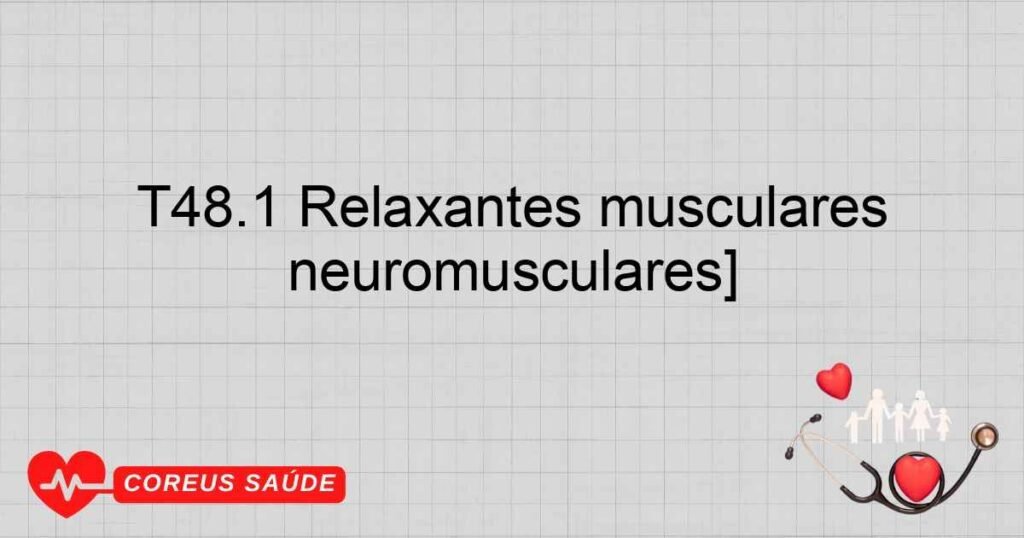 T48.1 Relaxantes musculares esqueléticos [bloqueadores neuromusculares]