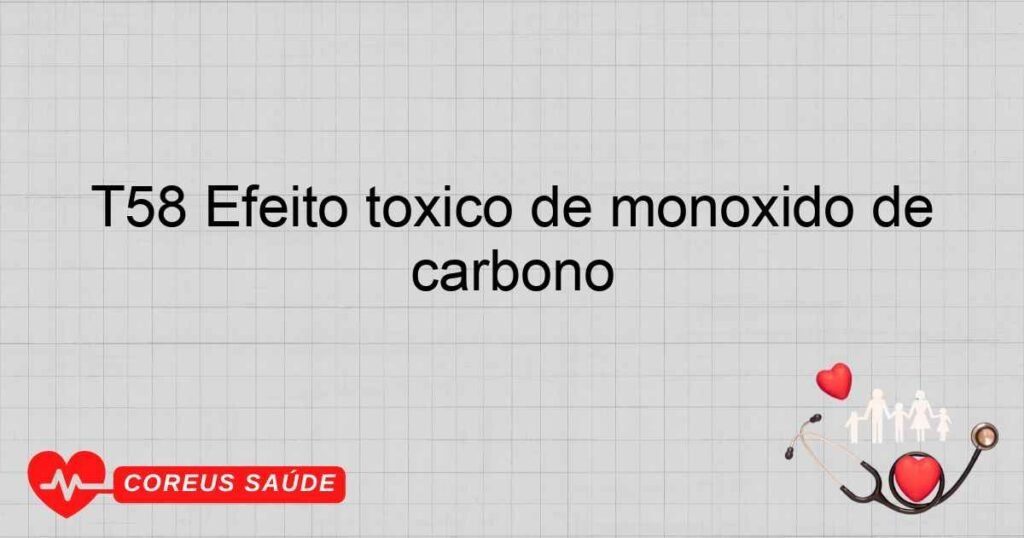 T58 Efeito tóxico de monóxido de carbono T58 Efeito tóxico de monóxido de carbono