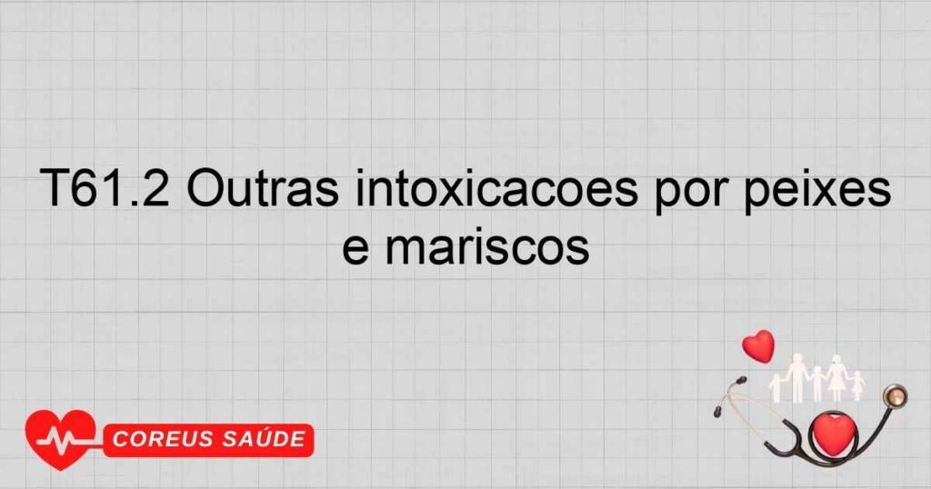 T61.2 Outras intoxicações por peixes e mariscos