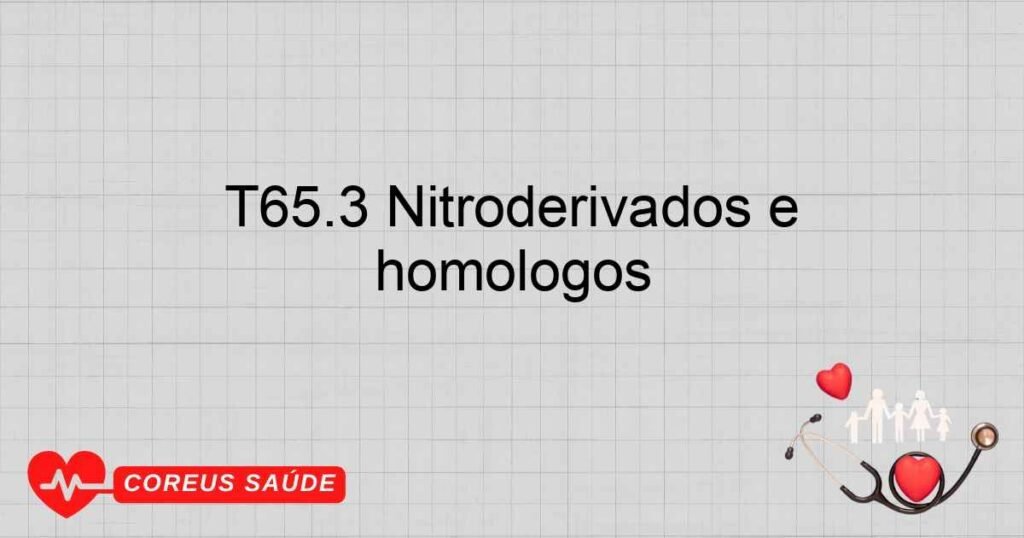T65.3 Nitroderivados e aminoderivados do benzeno e seus homólogos T65.3 Nitroderivados e aminoderivados do benzeno e seus homólogos
