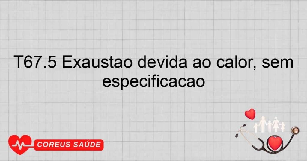 T67.5 Exaustão devida ao calor, sem especificação