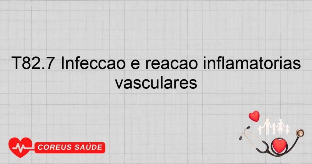 T82.7 Infecção e reação inflamatórias devidas a outros dispositivos, implantes e enxertos cardíacos e vasculares