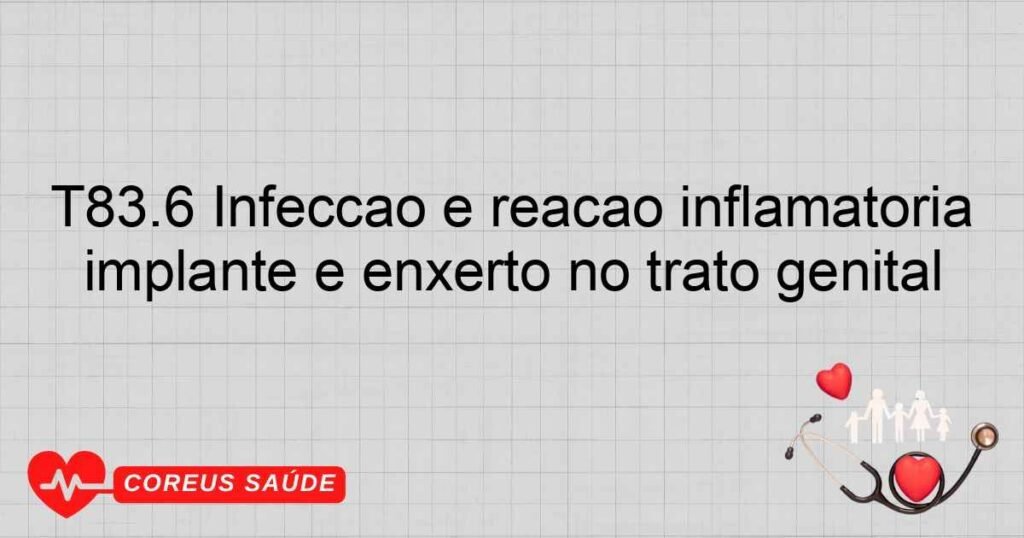 T83.6 Infecção e reação inflamatória devidas à dispositivo protético, implante e enxerto no trato genital T83.6 Infecção e reação inflamatória devidas à dispositivo protético, implante e enxerto no trato genital