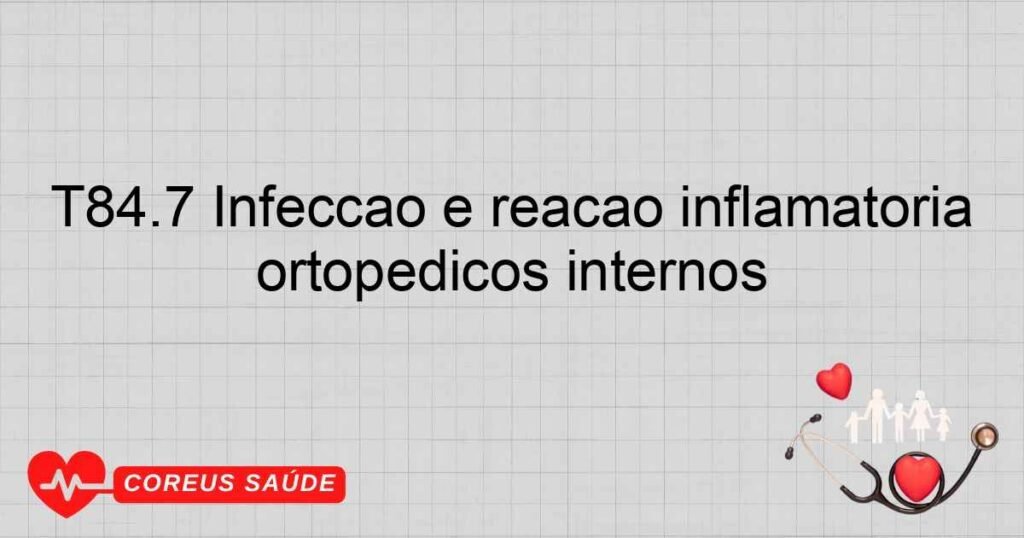 T84.7 Infecção e reação inflamatória devidas a outros dispositivos protéticos, implantes e enxertos ortopédicos internos