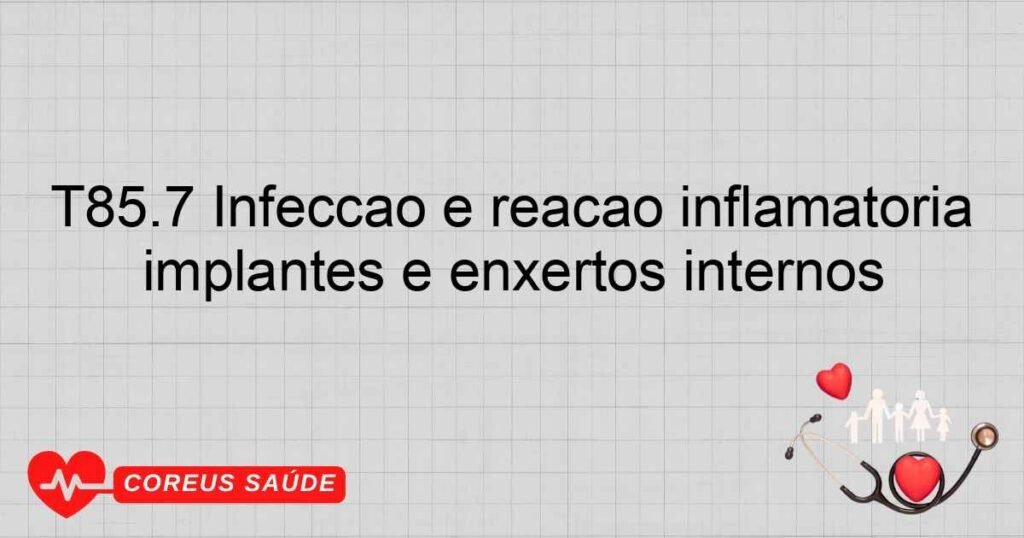 T85.7 Infecção e reação inflamatória devida a outros dispositivos protéticos, implantes e enxertos internos T85.7 Infecção e reação inflamatória devida a outros dispositivos protéticos, implantes e enxertos internos