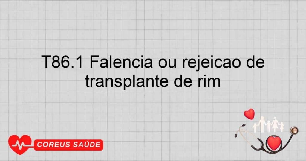 T86.1 Falência ou rejeição de transplante de rim