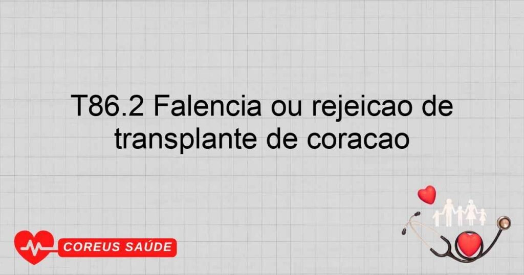 T86.2 Falência ou rejeição de transplante de coração