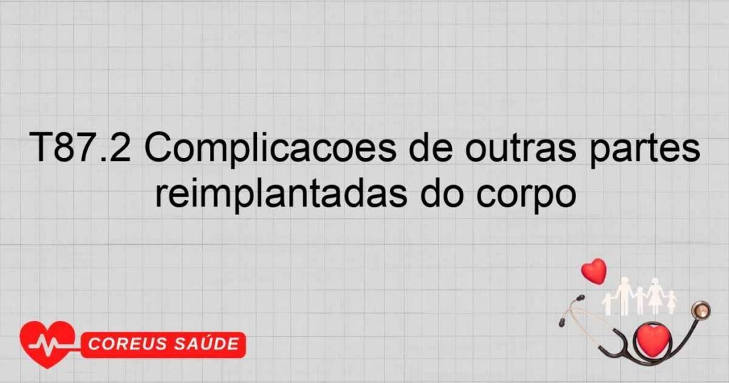 T87.2 Complicações de outras partes reimplantadas do corpo T87.2 Complicações de outras partes reimplantadas do corpo