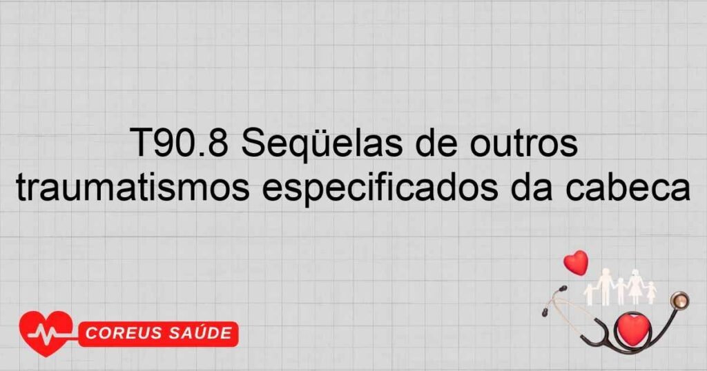 T90.8 Seqüelas de outros traumatismos especificados da cabeça T90.8 Seqüelas de outros traumatismos especificados da cabeça