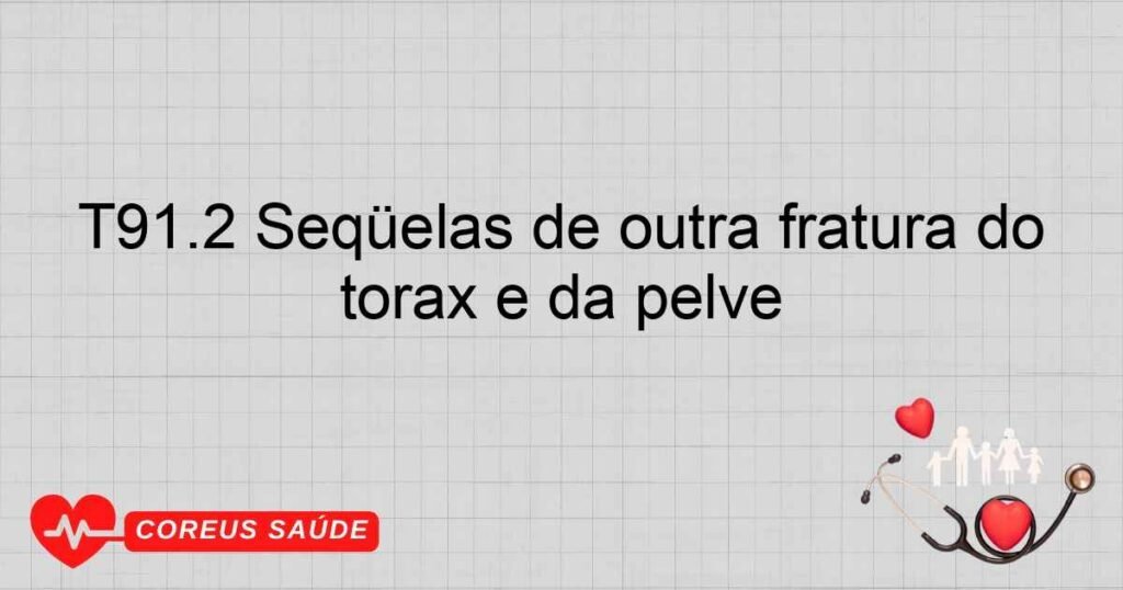 T91.2 Seqüelas de outra fratura do tórax e da pelve T91.2 Seqüelas de outra fratura do tórax e da pelve