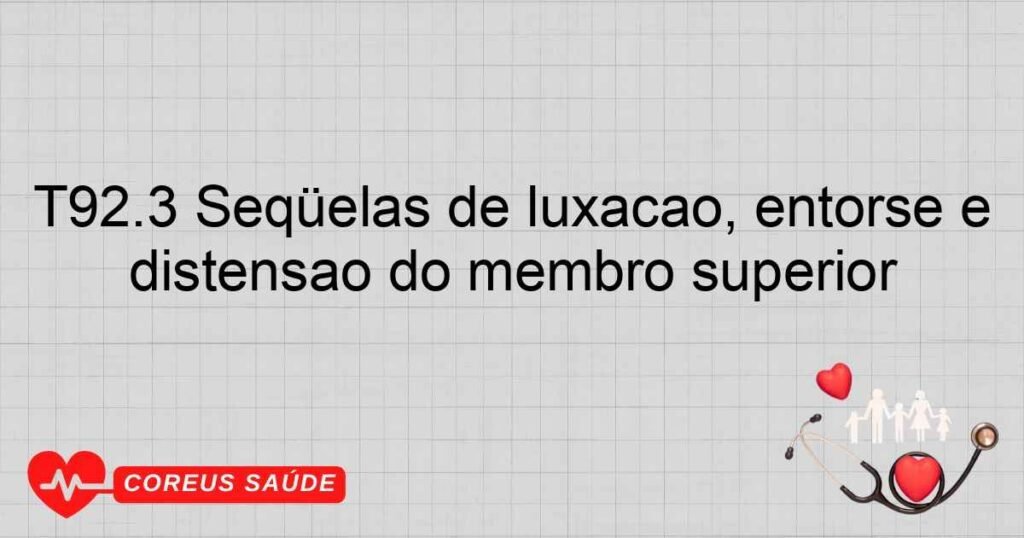 T92.3 Seqüelas de luxação, entorse e distensão do membro superior