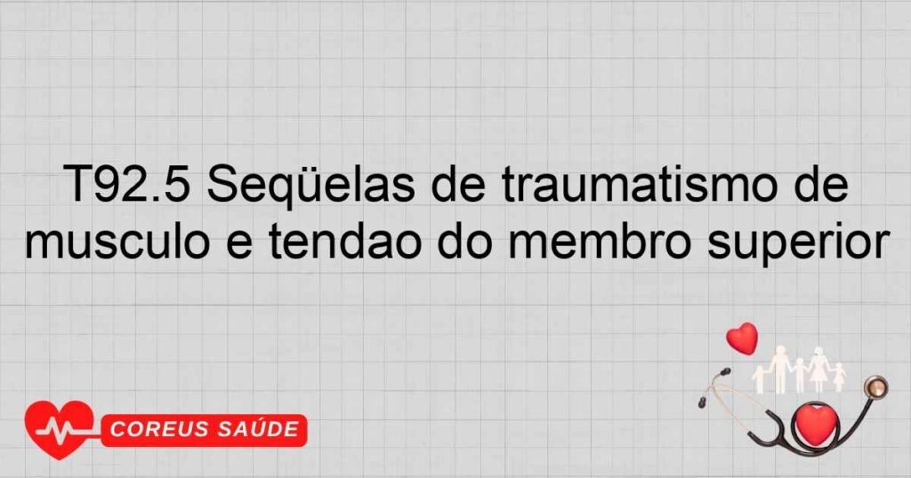 T92.5 Seqüelas de traumatismo de músculo e tendão do membro superior T92.5 Seqüelas de traumatismo de músculo e tendão do membro superior