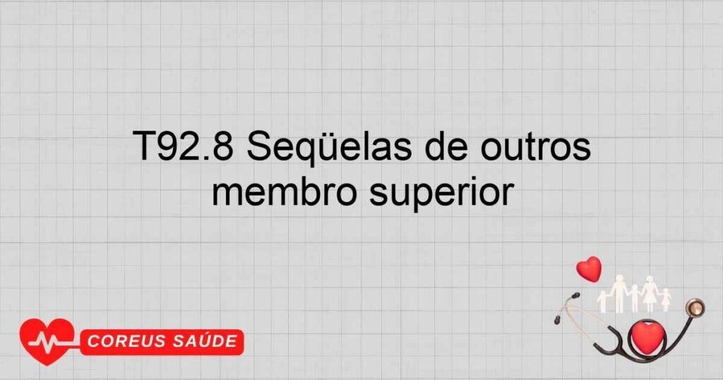 T92.8 Seqüelas de outros traumatismos especificados do membro superior T92.8 Seqüelas de outros traumatismos especificados do membro superior