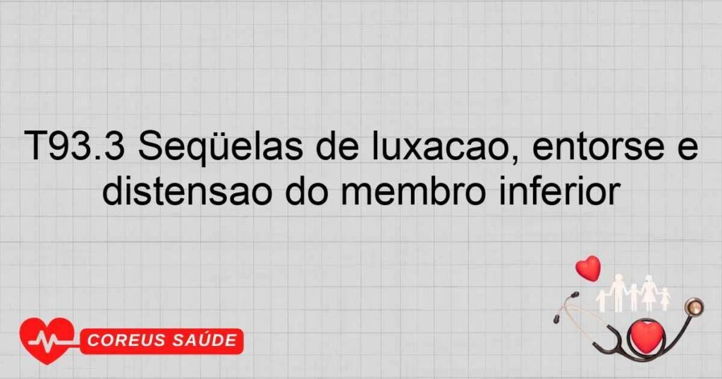 T93.3 Seqüelas de luxação, entorse e distensão do membro inferior