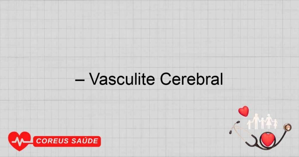 – Vasculite Cerebral