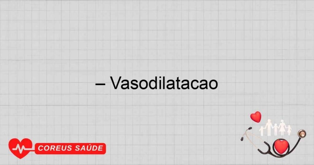 – Vasodilatação – Vasodilatação