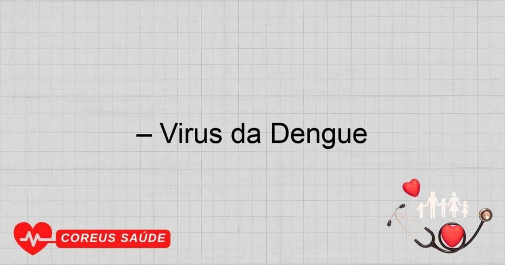 – Vírus da Dengue – Vírus da Dengue