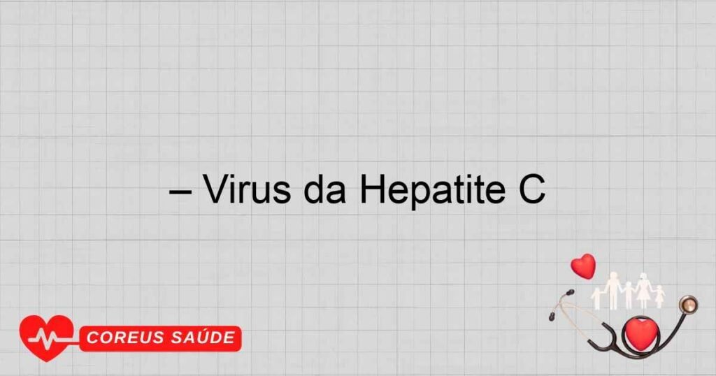 – Vírus da Hepatite C