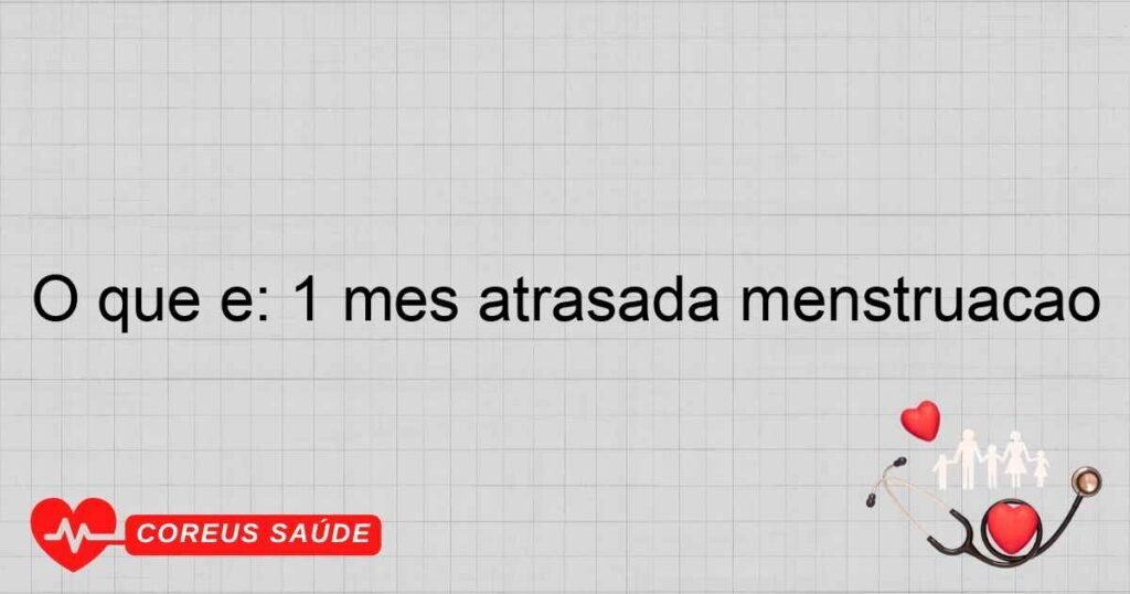 O que é: 1 mes atrasada menstruação