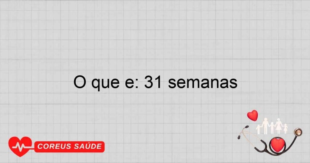 O que é: 31 semanas O que é: 31 semanas