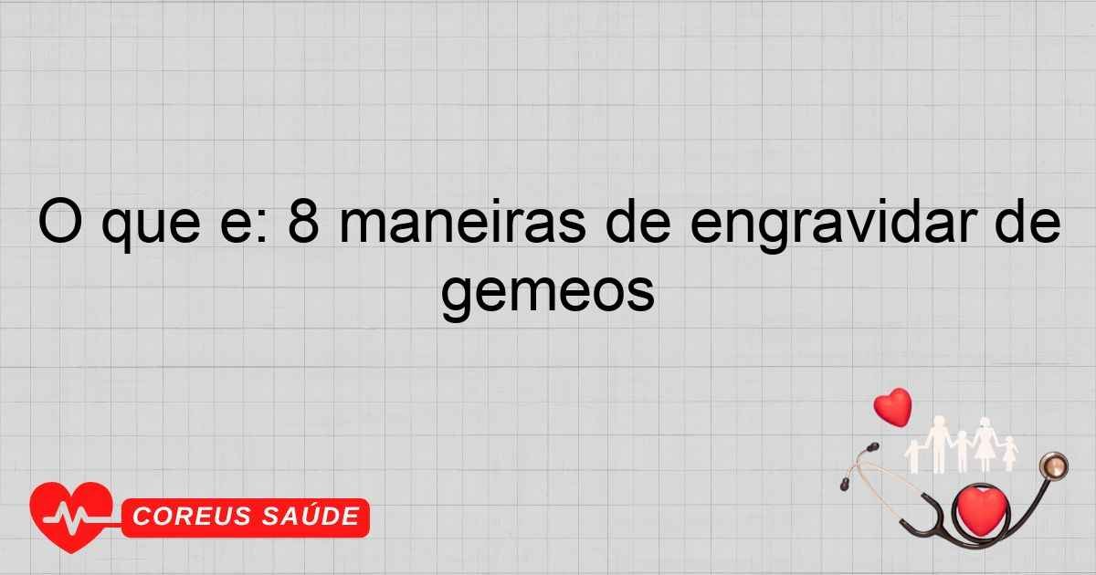 O Que é: 8 Maneiras De Engravidar De Gêmeos