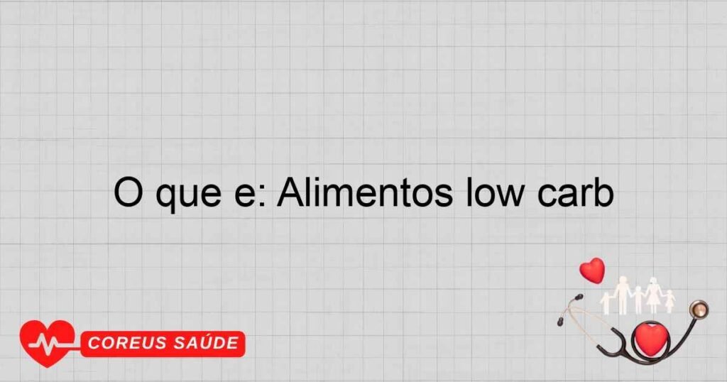 O que é: Alimentos low carb