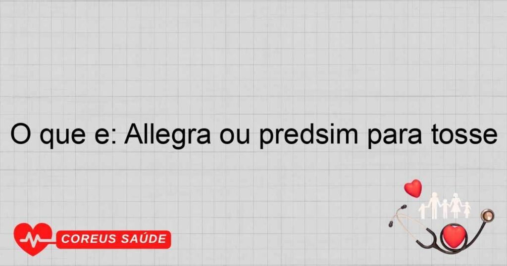O que é: Allegra ou predsim para tosse