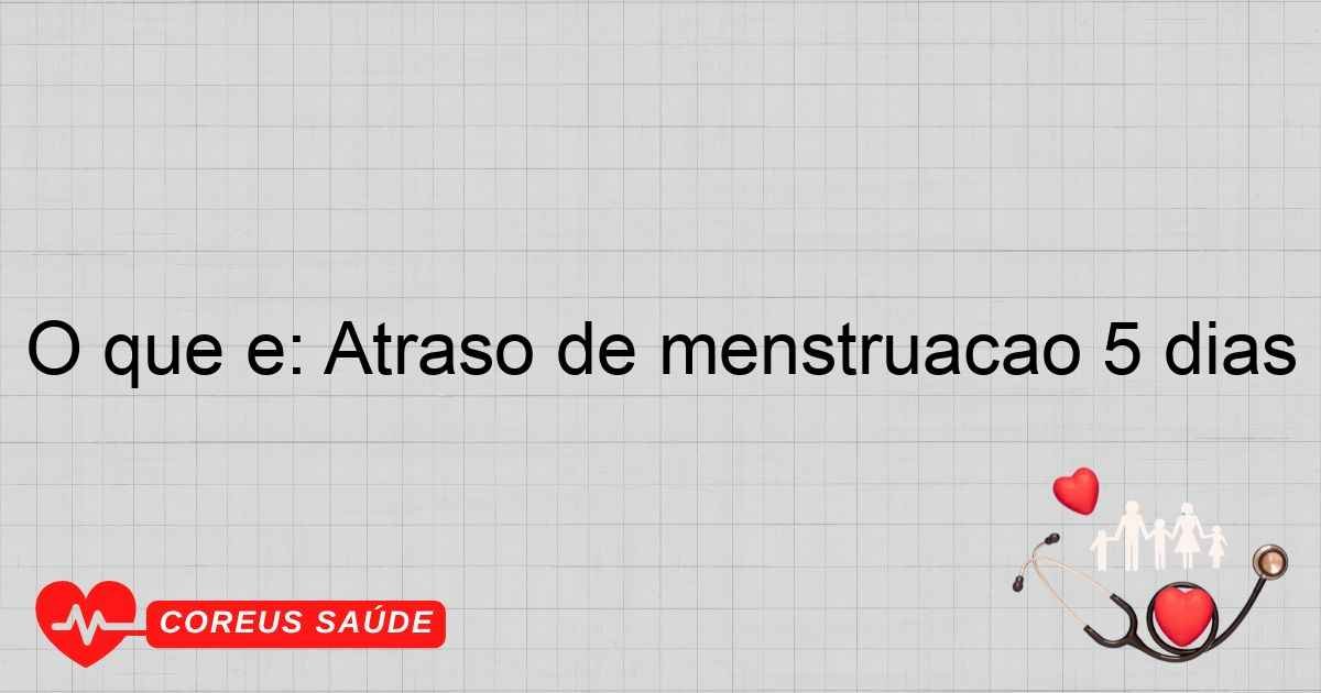 O Que é: Atraso De Menstruação 5 Dias - Entenda