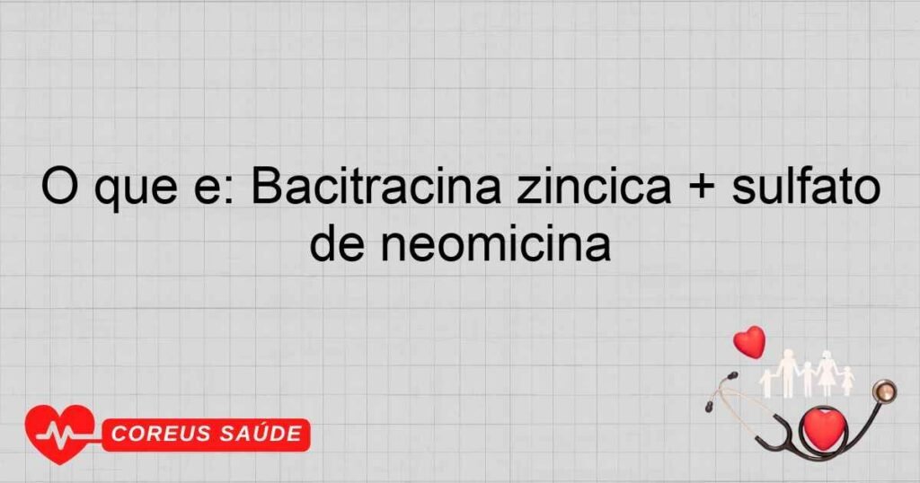 O que é: Bacitracina zíncica + sulfato de neomicina