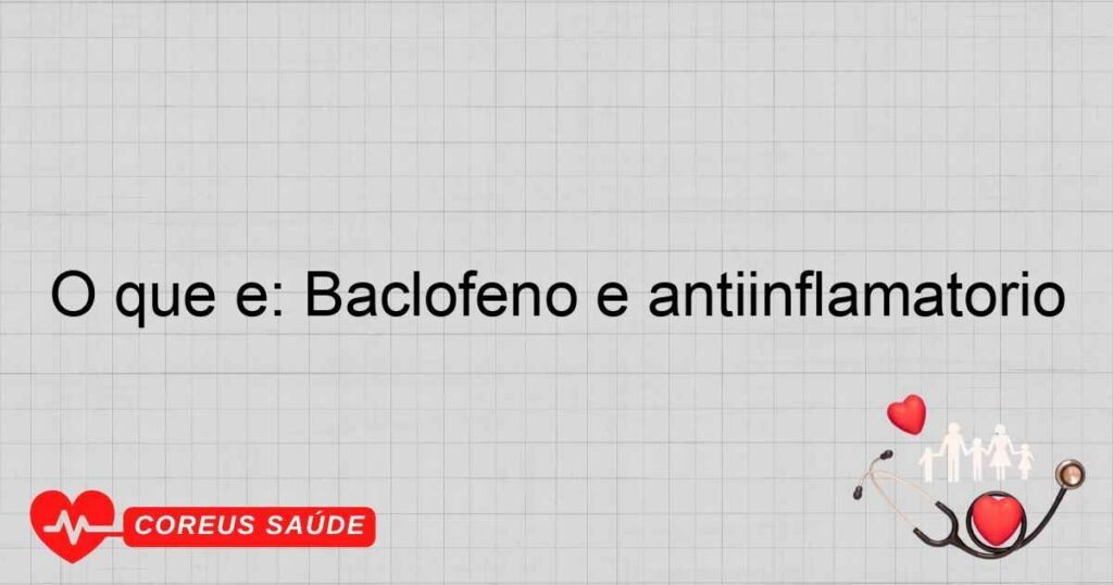 O que é: Baclofeno é antiinflamatório
