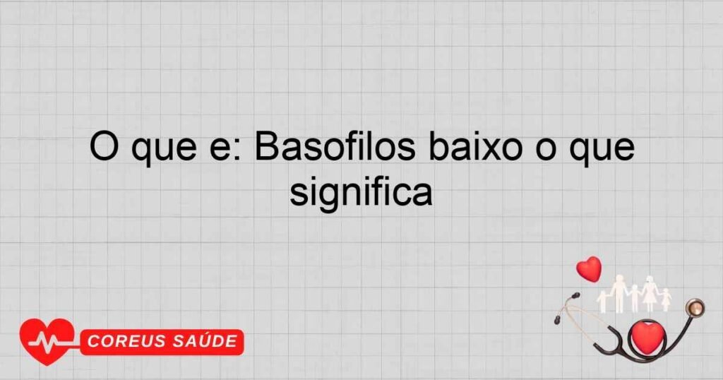 O que é: Basófilos baixo o que significa O que é: Basófilos baixo o que significa
